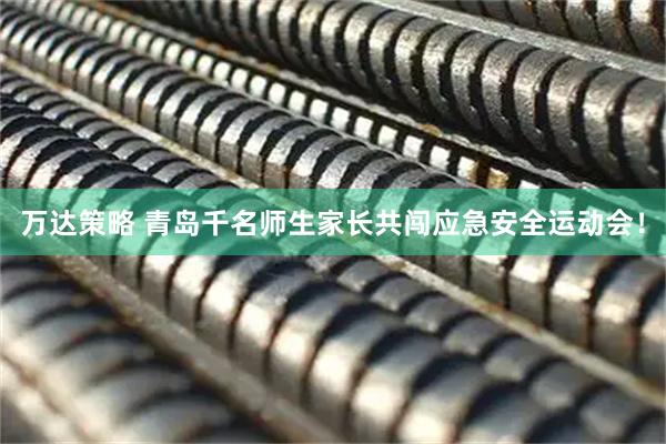 万达策略 青岛千名师生家长共闯应急安全运动会！